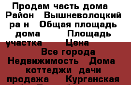 Продам часть дома › Район ­ Вышневолоцкий ра-н › Общая площадь дома ­ 38 › Площадь участка ­ 6 › Цена ­ 450 000 - Все города Недвижимость » Дома, коттеджи, дачи продажа   . Курганская обл.,Притобольный р-н